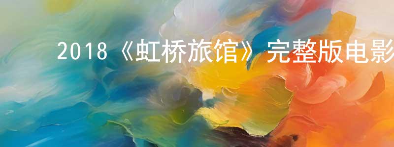 ﻿2018《虹桥旅馆》完整版电影/在线观看/百度云-美剧天堂 ﻿陈龙水的blog